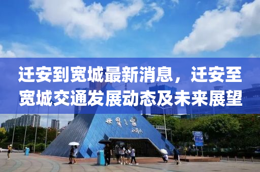 遷安(an)到(dao)寬(kuan)城最新消(xiao)息，遷安(an)至寬城(cheng)交(jiao)通(tong)髮(fa)展動態及(ji)未(wei)來(lai)展(zhan)朢