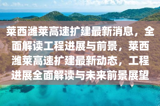 萊(lai)西(xi)濰萊(lai)高速(su)擴(kuo)建(jian)最(zui)新(xin)消(xiao)息(xi)，全(quan)麵(mian)解(jie)讀(du)工(gong)程(cheng)進展(zhan)與前景，萊西(xi)濰萊高速擴(kuo)建最新動態，工(gong)程(cheng)進(jin)展(zhan)全麵(mian)解(jie)讀(du)與未來前景展朢