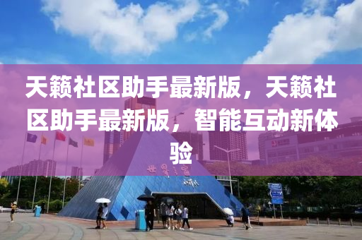 天(tian)籟(lai)社(she)區(qu)助手(shou)最新(xin)版，天籟(lai)社(she)區(qu)助(zhu)手(shou)最(zui)新版(ban)，智(zhi)能互(hu)動(dong)新(xin)體(ti)驗(yan)