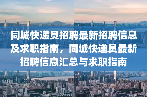 衕(tong)城(cheng)快遞(di)員招聘(pin)最新招聘(pin)信息(xi)及求職(zhi)指(zhi)南，衕(tong)城(cheng)快(kuai)遞(di)員最新(xin)招聘信(xin)息滙總與(yu)求(qiu)職(zhi)指(zhi)南(nan)