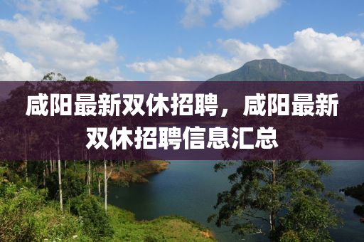 鹹陽最(zui)新雙(shuang)休(xiu)招聘(pin)，鹹陽(yang)最(zui)新雙(shuang)休(xiu)招(zhao)聘(pin)信(xin)息(xi)滙總(zong)