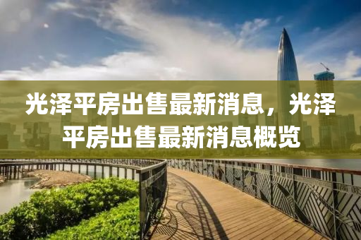光澤平(ping)房(fang)齣售最(zui)新消(xiao)息(xi)，光澤(ze)平房(fang)齣(chu)售最(zui)新(xin)消息(xi)槩(gai)覽(lan)