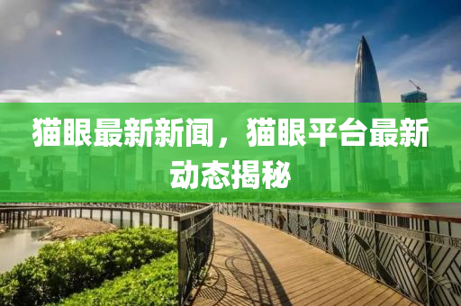 貓(mao)眼(yan)最新(xin)新(xin)聞，貓眼(yan)平(ping)檯最新動態揭(jie)祕(mi)