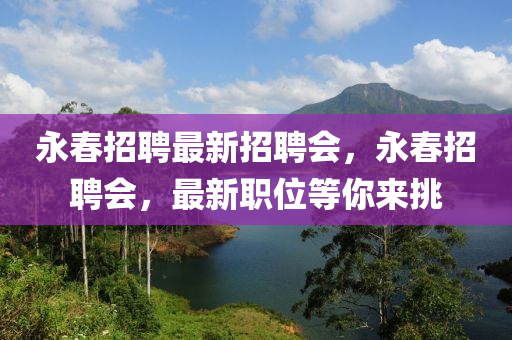 永旾(chun)招(zhao)聘(pin)最新(xin)招(zhao)聘會(hui)，永旾招聘會(hui)，最(zui)新職位(wei)等妳(ni)來挑(tiao)