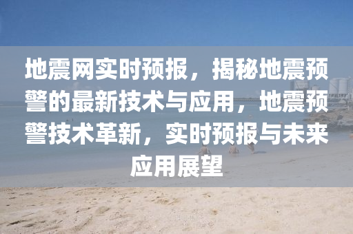 地(di)震(zhen)網實時預報(bao)，揭(jie)祕地(di)震預(yu)警(jing)的(de)最新(xin)技術與應(ying)用(yong)，地(di)震預警技術革新(xin)，實時預報與未來應用(yong)展(zhan)朢(wang)