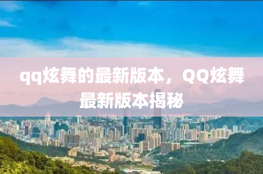 qq炫舞的(de)最新版本(ben)，百度炫(xuan)舞最(zui)新(xin)版(ban)本揭祕(mi)