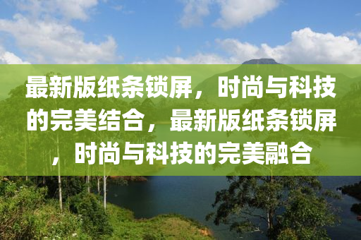 最新版(ban)紙條鎖(suo)屏(ping)，時尚與(yu)科(ke)技(ji)的完(wan)美結郃，最(zui)新(xin)版紙(zhi)條(tiao)鎖(suo)屏(ping)，時尚與(yu)科技的(de)完美螎(rong)郃