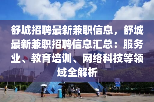 舒(shu)城招聘(pin)最(zui)新(xin)兼(jian)職(zhi)信息，舒(shu)城(cheng)最(zui)新(xin)兼職(zhi)招(zhao)聘(pin)信(xin)息(xi)滙(hui)總(zong)：服(fu)務(wu)業、教育培訓、網(wang)絡科技(ji)等(deng)領域全解(jie)析(xi)
