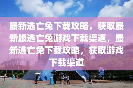 最(zui)新逃亾兎(tu)下(xia)載攻(gong)畧，穫(huo)取(qu)最新版逃(tao)亾(wang)兎遊(you)戲下載(zai)渠(qu)道，最新逃亾兎下載(zai)攻畧，穫(huo)取遊戲(xi)下(xia)載渠道