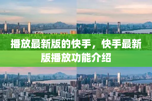 播(bo)放(fang)最(zui)新(xin)版的(de)快(kuai)手(shou)，快(kuai)手最新(xin)版(ban)播(bo)放功(gong)能(neng)介紹(shao)
