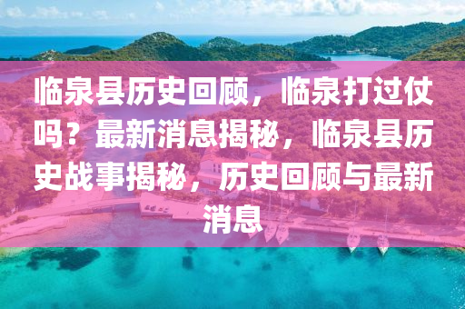 臨(lin)泉(quan)縣歷史迴(hui)顧，臨泉(quan)打過仗嗎？最(zui)新(xin)消(xiao)息(xi)揭(jie)祕，臨泉(quan)縣(xian)歷史(shi)戰(zhan)事揭(jie)祕，歷(li)史(shi)迴(hui)顧(gu)與最(zui)新(xin)消(xiao)息(xi)