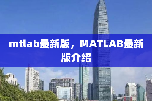 mtlab最(zui)新版(ban)，MATLAB最新版介紹
