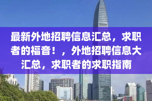 最新外(wai)地(di)招(zhao)聘(pin)信息滙總(zong)，求(qiu)職者的(de)福音！，外(wai)地招(zhao)聘信息大(da)滙總，求職(zhi)者的(de)求職指(zhi)南