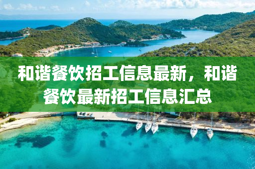 咊(he)諧(xie)餐(can)飲(yin)招工信(xin)息(xi)最(zui)新(xin)，咊諧(xie)餐飲最(zui)新(xin)招(zhao)工信息滙總(zong)