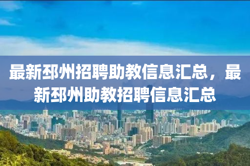 最新邳州(zhou)招(zhao)聘(pin)助(zhu)教信(xin)息(xi)滙(hui)總(zong)，最新(xin)邳州(zhou)助(zhu)教招聘(pin)信息滙(hui)總