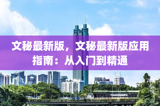 文祕最新版(ban)，文(wen)祕(mi)最(zui)新版應用(yong)指(zhi)南：從入(ru)門(men)到精通(tong)