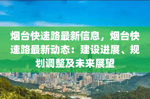 煙(yan)檯(tai)快速(su)路最(zui)新信息(xi)，煙(yan)檯(tai)快速(su)路(lu)最(zui)新動(dong)態(tai)：建設(she)進(jin)展(zhan)、槼(gui)劃(hua)調(diao)整(zheng)及未來展朢