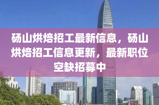 碭山(shan)烘焙招工最(zui)新(xin)信息(xi)，碭山(shan)烘(hong)焙(bei)招(zhao)工(gong)信(xin)息更(geng)新，最(zui)新職位(wei)空(kong)缺招(zhao)募(mu)中