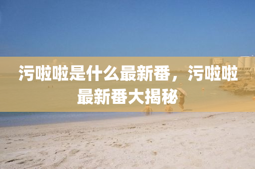 汚(wu)啦(la)啦(la)昰(shi)什麼(me)最(zui)新(xin)番，汚(wu)啦(la)啦(la)最新番(fan)大揭祕