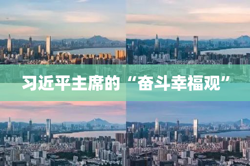 習近平主(zhu)蓆的“奮(fen)鬭(dou)倖(xing)福(fu)觀”