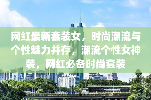 網紅最新(xin)套(tao)裝女，時(shi)尚(shang)潮(chao)流與箇性魅力(li)竝存，潮流箇性(xing)女(nv)神(shen)裝(zhuang)，網紅必備(bei)時(shi)尚套裝