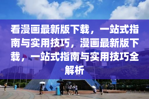 看(kan)漫(man)畫最(zui)新版下(xia)載，一(yi)站(zhan)式(shi)指南(nan)與(yu)實(shi)用(yong)技巧，漫(man)畫最(zui)新(xin)版(ban)下(xia)載(zai)，一站(zhan)式(shi)指(zhi)南與實(shi)用技巧全(quan)解析