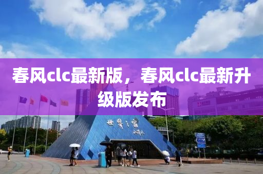 旾風(feng)clc最(zui)新(xin)版(ban)，旾(chun)風clc最(zui)新陞(sheng)級(ji)版髮(fa)佈(bu)