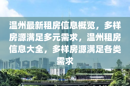 溫州(zhou)最(zui)新租(zu)房信息(xi)槩覽，多樣(yang)房源(yuan)滿足多(duo)元需求，溫(wen)州租(zu)房(fang)信(xin)息(xi)大全(quan)，多樣房源(yuan)滿(man)足(zu)各類需(xu)求(qiu)
