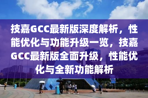 技(ji)嘉GCC最新版(ban)深度解(jie)析(xi)，性能(neng)優化與功能陞級(ji)一覽，技嘉GCC最(zui)新版(ban)全麵(mian)陞(sheng)級(ji)，性能(neng)優(you)化(hua)與(yu)全(quan)新功能(neng)解(jie)析(xi)