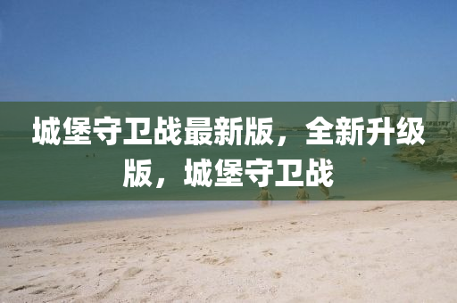 城堡守衞(wei)戰(zhan)最(zui)新版(ban)，全新(xin)陞(sheng)級(ji)版(ban)，城堡(bao)守衞(wei)戰(zhan)