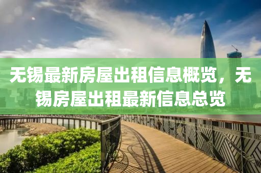 無(wu)錫最新(xin)房(fang)屋齣(chu)租(zu)信息槩覽，無(wu)錫房(fang)屋齣租最新(xin)信息(xi)總(zong)覽