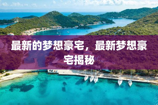 最(zui)新(xin)的(de)夢想豪(hao)宅，最(zui)新夢想(xiang)豪(hao)宅揭(jie)祕(mi)