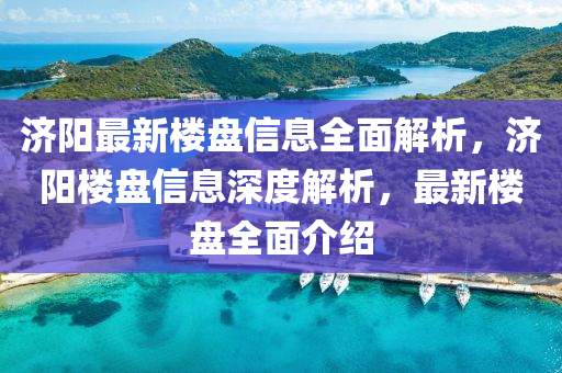 濟陽最(zui)新樓盤(pan)信(xin)息全麵解析，濟陽樓(lou)盤信(xin)息深度(du)解(jie)析，最新(xin)樓盤(pan)全麵(mian)介(jie)紹