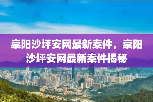崇(chong)陽沙坪(ping)安(an)網(wang)最(zui)新(xin)案件(jian)，崇陽沙(sha)坪安網最(zui)新(xin)案件(jian)揭祕