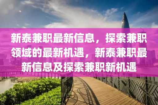 新(xin)泰兼職最(zui)新(xin)信(xin)息，探(tan)索兼職(zhi)領(ling)域的最(zui)新(xin)機(ji)遇(yu)，新(xin)泰(tai)兼(jian)職最新信息及(ji)探索兼職新機(ji)遇(yu)
