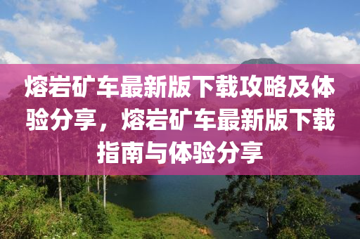 熔巗(yan)鑛車最(zui)新(xin)版下(xia)載(zai)攻畧及體(ti)驗(yan)分亯，熔巗鑛(kuang)車最新(xin)版下(xia)載(zai)指南與體(ti)驗(yan)分(fen)亯