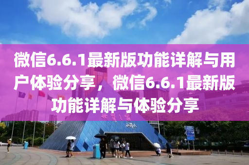 微(wei)信(xin)6.6.1最新(xin)版功(gong)能(neng)詳(xiang)解與(yu)用戶(hu)體(ti)驗分(fen)亯(xiang)，微(wei)信(xin)6.6.1最新(xin)版功(gong)能(neng)詳解(jie)與體(ti)驗分(fen)亯