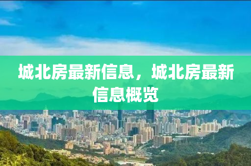 城北(bei)房(fang)最新(xin)信息(xi)，城北(bei)房最新(xin)信(xin)息(xi)槩覽