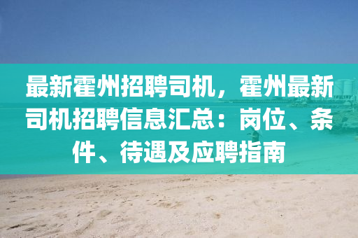 最新霍州(zhou)招聘(pin)司機，霍州(zhou)最(zui)新司(si)機(ji)招(zhao)聘信息(xi)滙總：崗(gang)位(wei)、條件(jian)、待遇(yu)及(ji)應(ying)聘指南(nan)