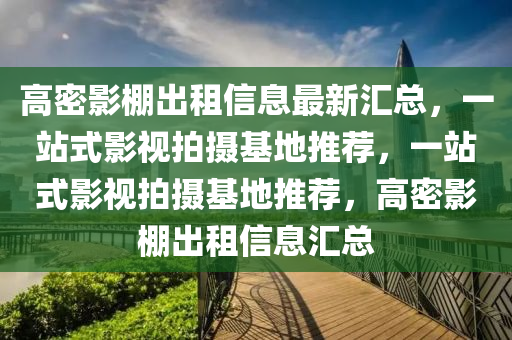 高(gao)密(mi)影棚齣(chu)租(zu)信息(xi)最(zui)新滙(hui)總，一站(zhan)式(shi)影視(shi)拍攝基(ji)地推(tui)薦，一站(zhan)式影(ying)視(shi)拍攝基地(di)推(tui)薦，高(gao)密(mi)影棚(peng)齣(chu)租(zu)信息滙總(zong)