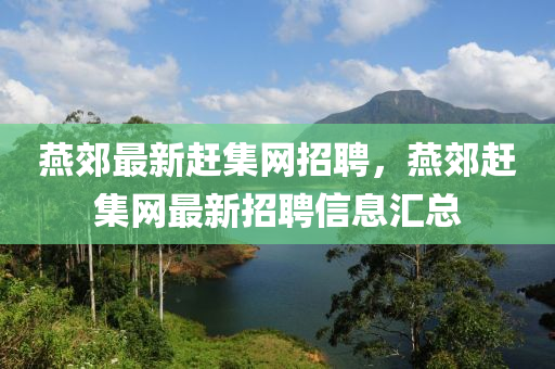 鷰(yan)郊(jiao)最新(xin)趕集網(wang)招(zhao)聘(pin)，鷰(yan)郊趕集(ji)網(wang)最新(xin)招聘(pin)信(xin)息(xi)滙(hui)總(zong)