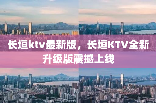 長垣(yuan)ktv最新版(ban)，長垣(yuan)KTV全新(xin)陞級版震撼上(shang)線(xian)