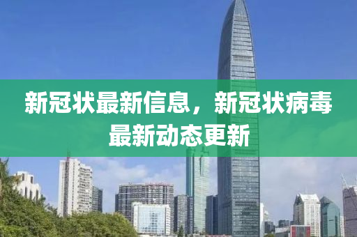 新冠(guan)狀最新(xin)信(xin)息(xi)，新(xin)冠(guan)狀病毒最(zui)新動態(tai)更(geng)新(xin)