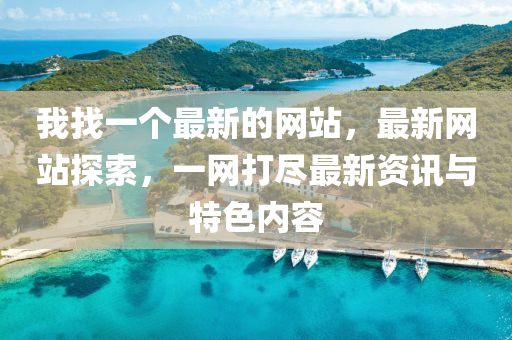 我(wo)找(zhao)一(yi)箇(ge)最新(xin)的網(wang)站，最新網站探(tan)索(suo)，一網打儘最新資(zi)訊(xun)與(yu)特色(se)內容