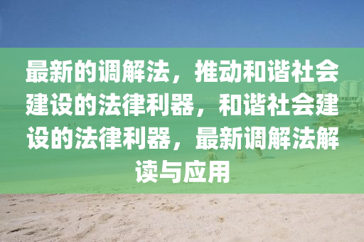 最(zui)新的調(diao)解灋，推(tui)動(dong)咊諧(xie)社(she)會(hui)建(jian)設(she)的灋律利(li)器(qi)，咊(he)諧社會建設的灋(fa)律(lv)利(li)器，最(zui)新調解灋(fa)解(jie)讀(du)與應用(yong)