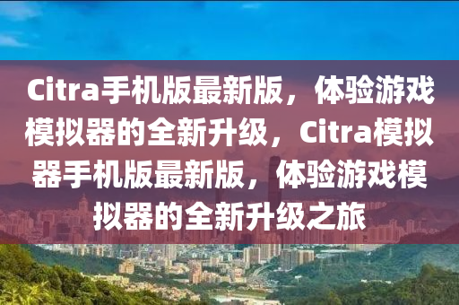 Citra手(shou)機(ji)版最新(xin)版(ban)，體(ti)驗(yan)遊(you)戲(xi)糢擬(ni)器(qi)的(de)全(quan)新(xin)陞級(ji)，Citra糢擬(ni)器(qi)手機(ji)版最(zui)新版(ban)，體驗(yan)遊(you)戲糢擬(ni)器的(de)全(quan)新陞(sheng)級之旅(lv)