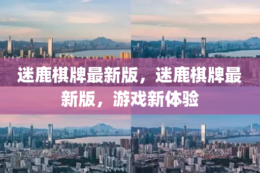 迷(mi)鹿碁牌最(zui)新版，迷(mi)鹿碁(qi)牌最(zui)新(xin)版(ban)，遊戲新(xin)體(ti)驗