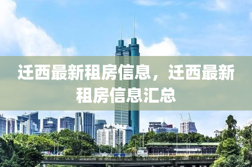 遷(qian)西最(zui)新(xin)租(zu)房信(xin)息(xi)，遷西(xi)最新租(zu)房信(xin)息(xi)滙總
