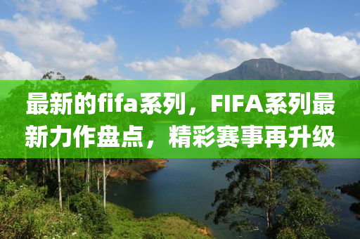 最(zui)新的(de)fifa係列(lie)，FIFA係列最(zui)新力作(zuo)盤(pan)點，精綵賽(sai)事再(zai)陞(sheng)級(ji)