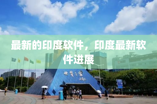 最新的(de)印(yin)度(du)輭(ruan)件(jian)，印(yin)度最新輭件(jian)進展